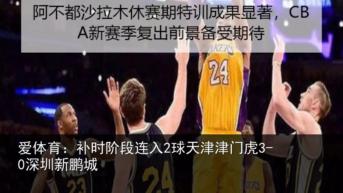 爱体育：补时阶段连入2球天津津门虎3-0深圳新鹏城