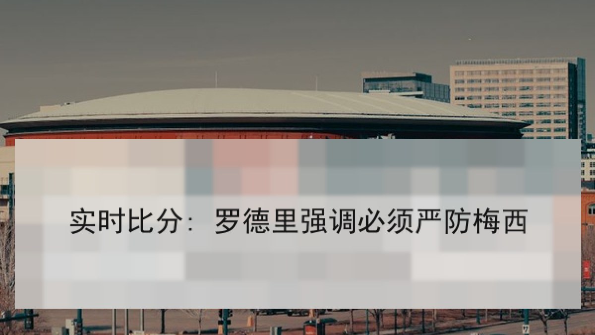实时比分: 罗德里强调必须严防梅西