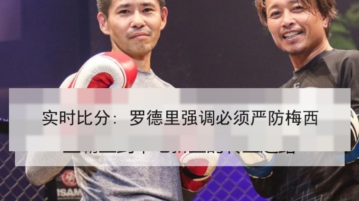 实时比分: 罗德里强调必须严防梅西