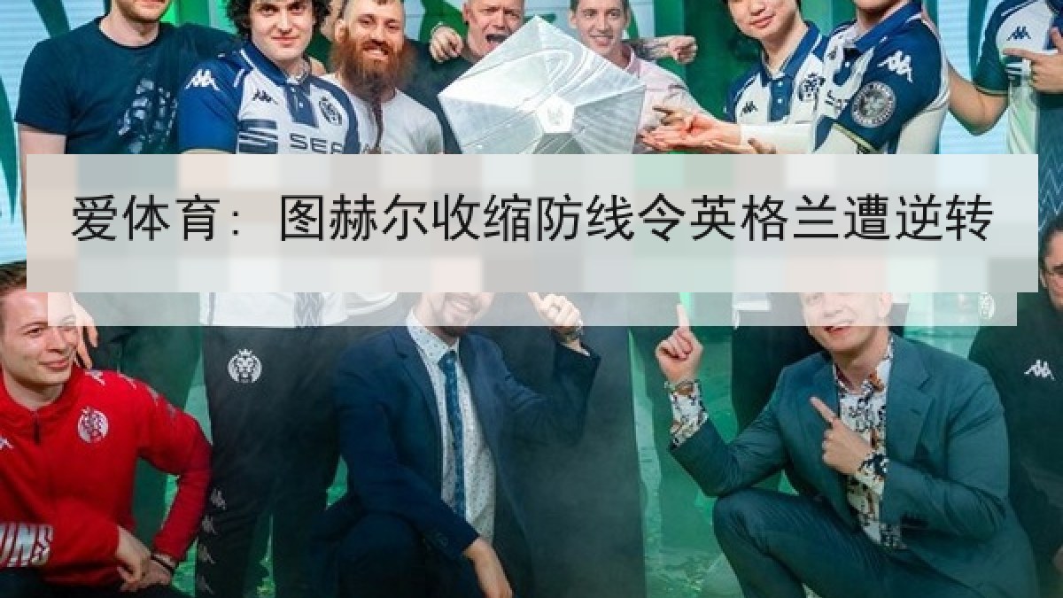 爱体育: 图赫尔收缩防线令英格兰遭逆转
