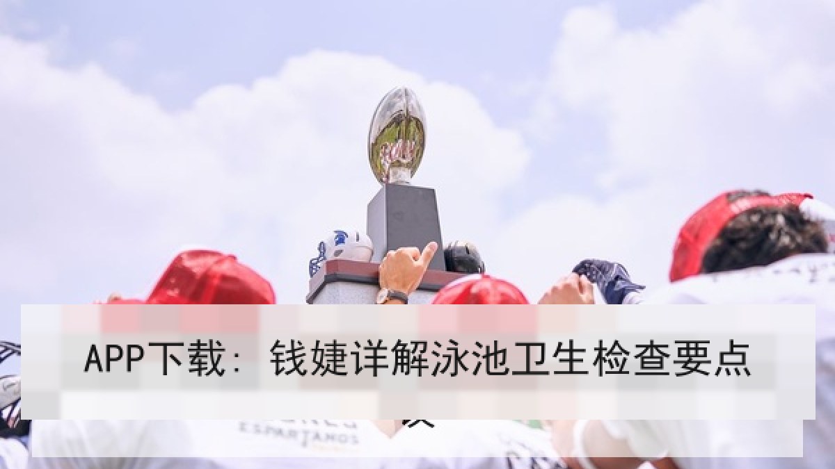 APP下载: 钱婕详解泳池卫生检查要点
